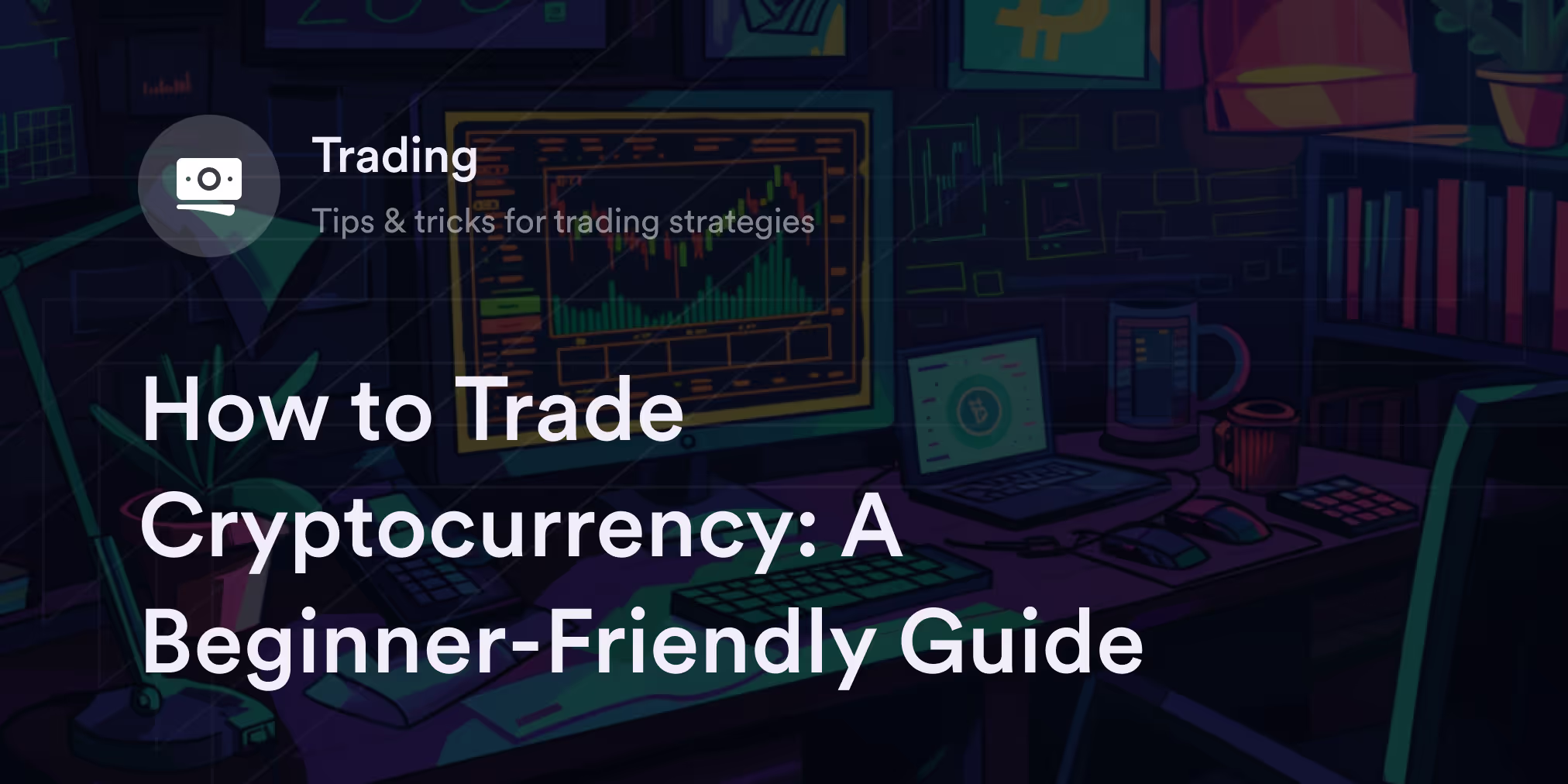 How to Trade Cryptocurrency: A Beginner-Friendly Guide